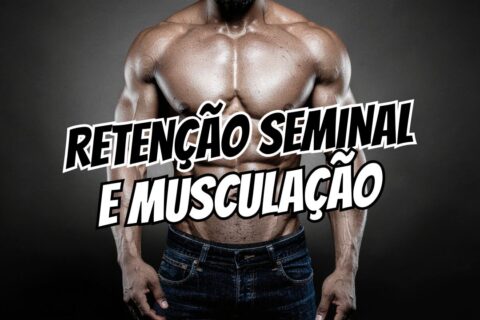 Retenção Seminal e Musculação