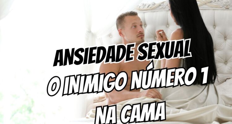 Ansiedade de Performance Sexual Como Vencer a Causa #1 da Ejaculação Precoce